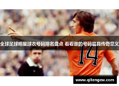 全球足球明星球衣号码排名盘点 看看谁的号码最具传奇意义