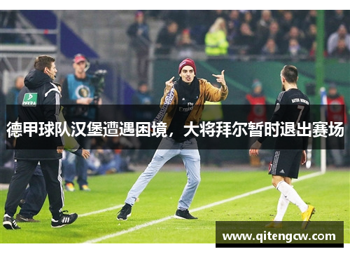 德甲球队汉堡遭遇困境，大将拜尔暂时退出赛场